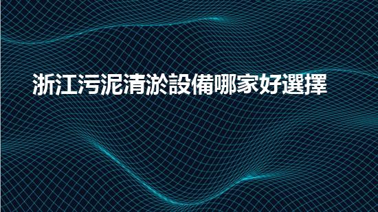 浙江污泥清淤設備哪家好選擇污泥清淤設備時你必須明白的秘密！
